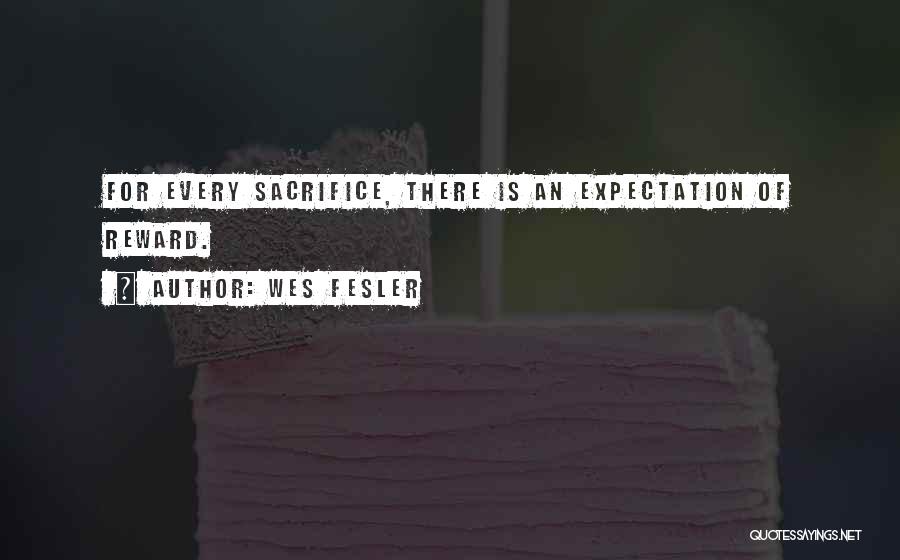 Wes Fesler Quotes: For Every Sacrifice, There Is An Expectation Of Reward.