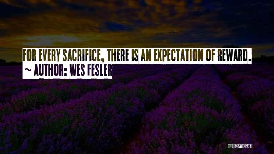 Wes Fesler Quotes: For Every Sacrifice, There Is An Expectation Of Reward.