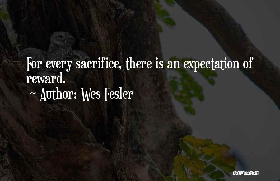 Wes Fesler Quotes: For Every Sacrifice, There Is An Expectation Of Reward.