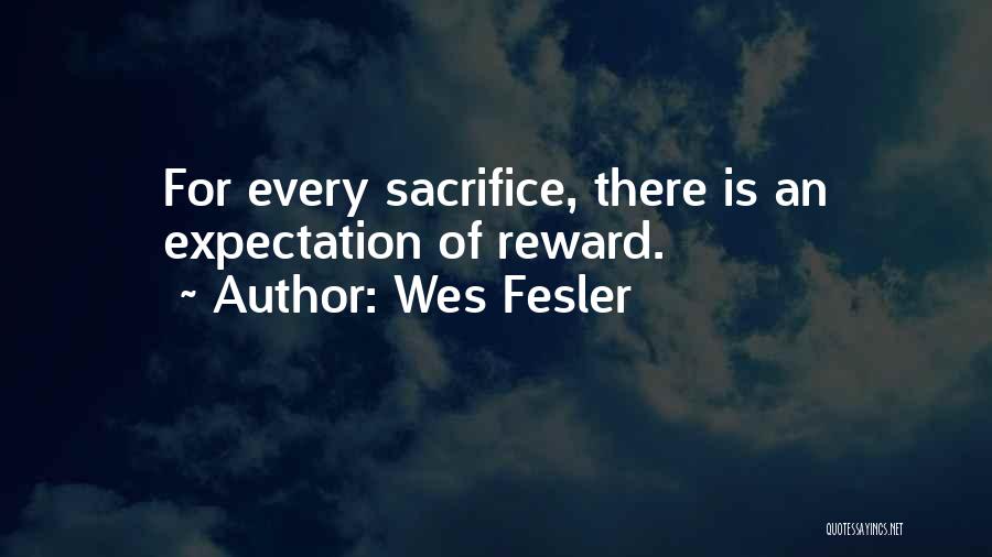 Wes Fesler Quotes: For Every Sacrifice, There Is An Expectation Of Reward.