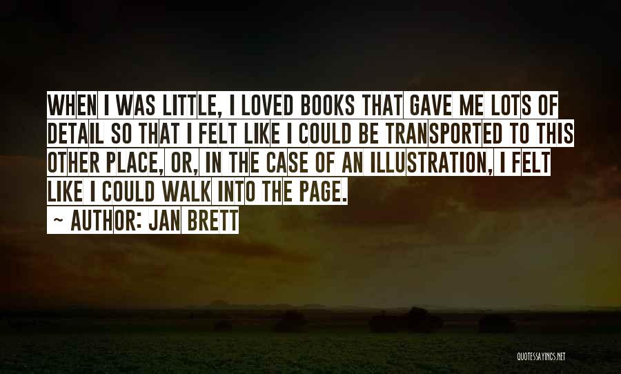Jan Brett Quotes: When I Was Little, I Loved Books That Gave Me Lots Of Detail So That I Felt Like I Could