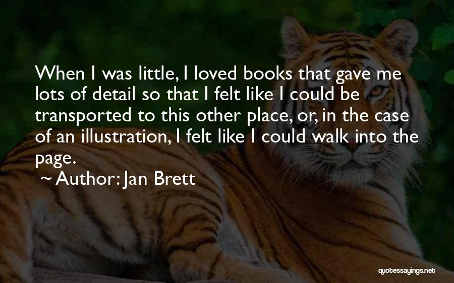 Jan Brett Quotes: When I Was Little, I Loved Books That Gave Me Lots Of Detail So That I Felt Like I Could