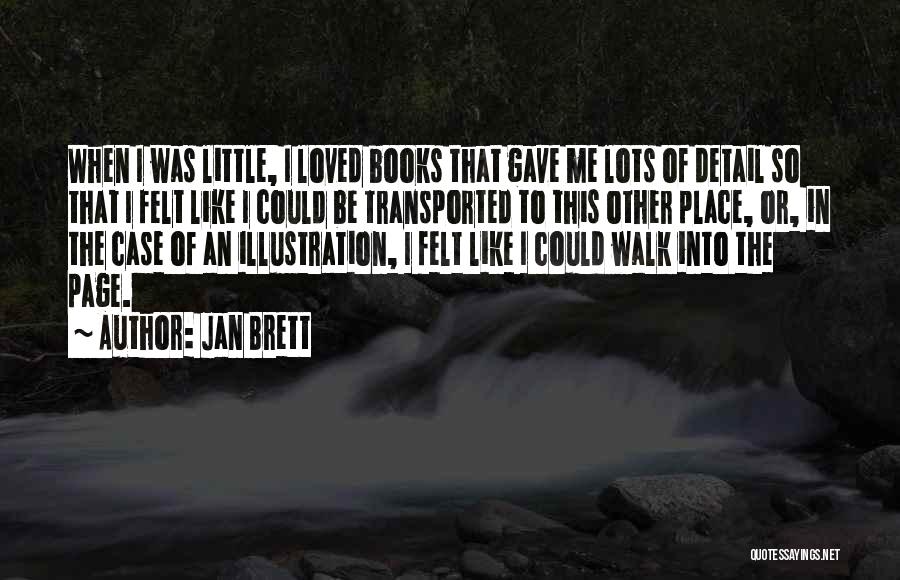Jan Brett Quotes: When I Was Little, I Loved Books That Gave Me Lots Of Detail So That I Felt Like I Could