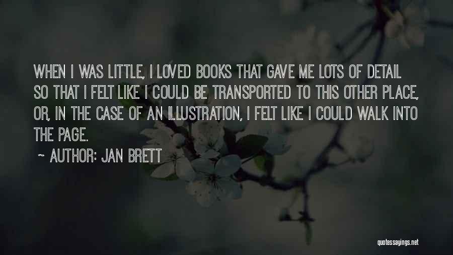 Jan Brett Quotes: When I Was Little, I Loved Books That Gave Me Lots Of Detail So That I Felt Like I Could