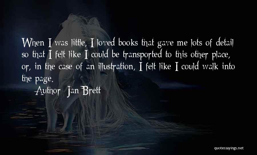 Jan Brett Quotes: When I Was Little, I Loved Books That Gave Me Lots Of Detail So That I Felt Like I Could