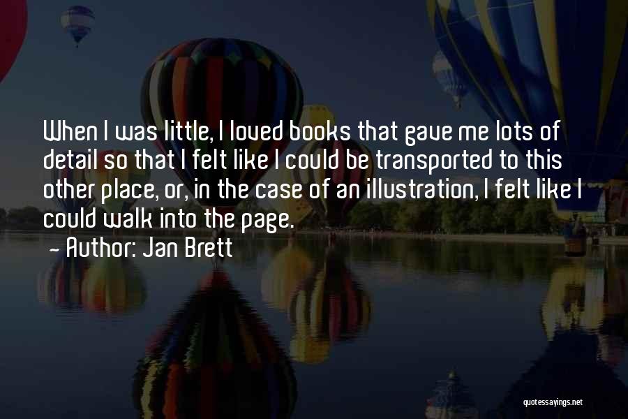 Jan Brett Quotes: When I Was Little, I Loved Books That Gave Me Lots Of Detail So That I Felt Like I Could