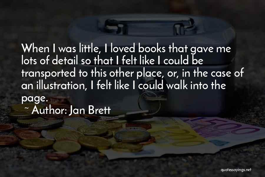 Jan Brett Quotes: When I Was Little, I Loved Books That Gave Me Lots Of Detail So That I Felt Like I Could