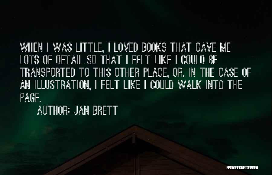 Jan Brett Quotes: When I Was Little, I Loved Books That Gave Me Lots Of Detail So That I Felt Like I Could