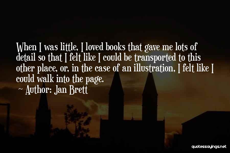 Jan Brett Quotes: When I Was Little, I Loved Books That Gave Me Lots Of Detail So That I Felt Like I Could