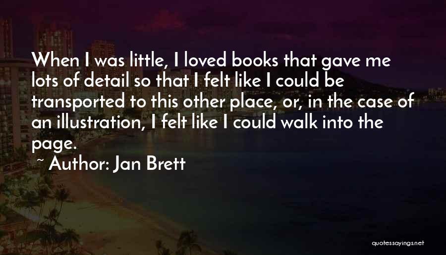 Jan Brett Quotes: When I Was Little, I Loved Books That Gave Me Lots Of Detail So That I Felt Like I Could