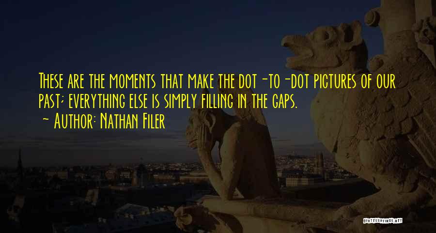 Nathan Filer Quotes: These Are The Moments That Make The Dot-to-dot Pictures Of Our Past; Everything Else Is Simply Filling In The Gaps.