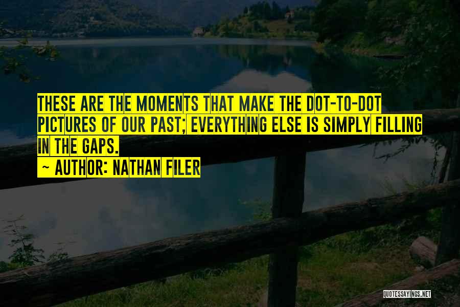 Nathan Filer Quotes: These Are The Moments That Make The Dot-to-dot Pictures Of Our Past; Everything Else Is Simply Filling In The Gaps.