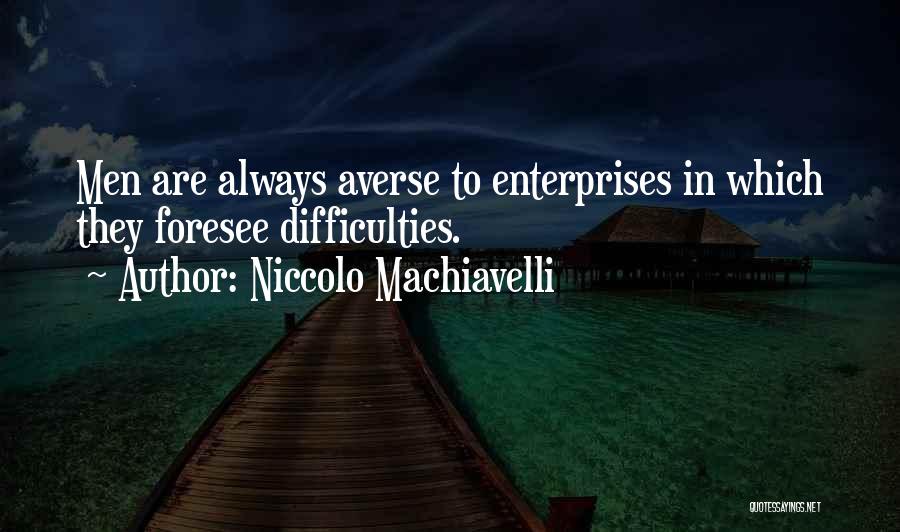 Niccolo Machiavelli Quotes: Men Are Always Averse To Enterprises In Which They Foresee Difficulties.