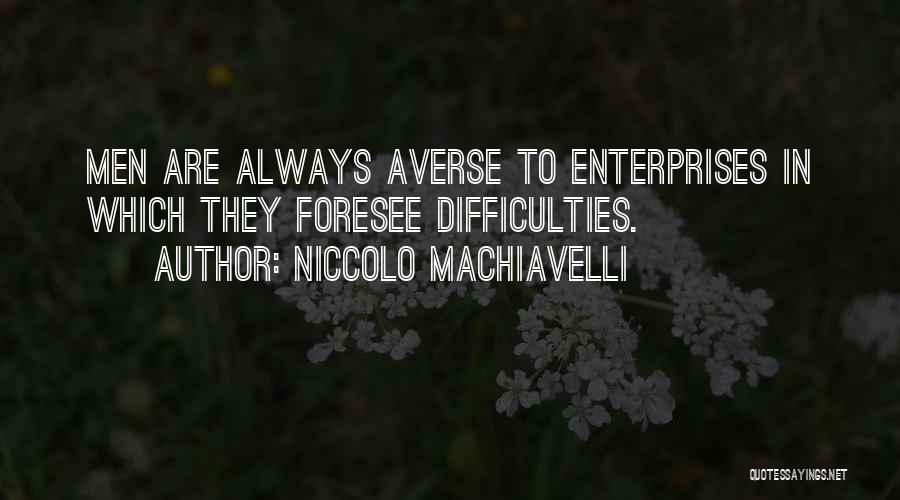 Niccolo Machiavelli Quotes: Men Are Always Averse To Enterprises In Which They Foresee Difficulties.