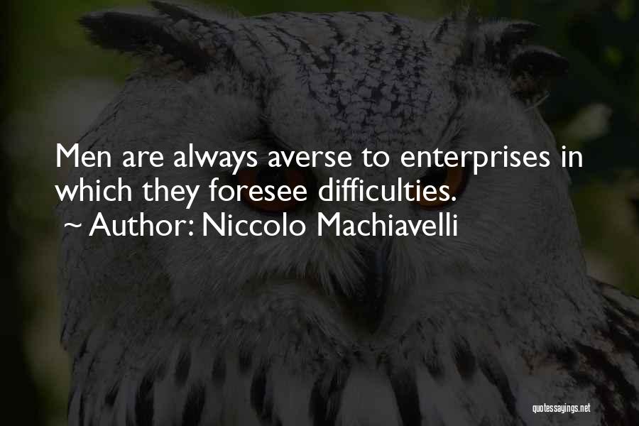 Niccolo Machiavelli Quotes: Men Are Always Averse To Enterprises In Which They Foresee Difficulties.