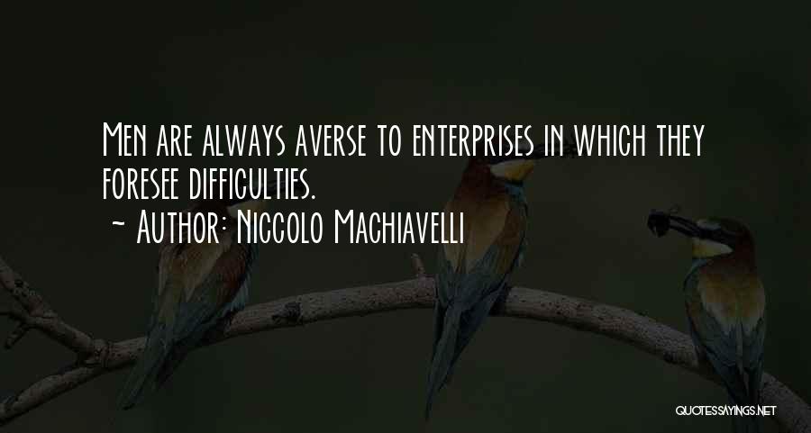 Niccolo Machiavelli Quotes: Men Are Always Averse To Enterprises In Which They Foresee Difficulties.