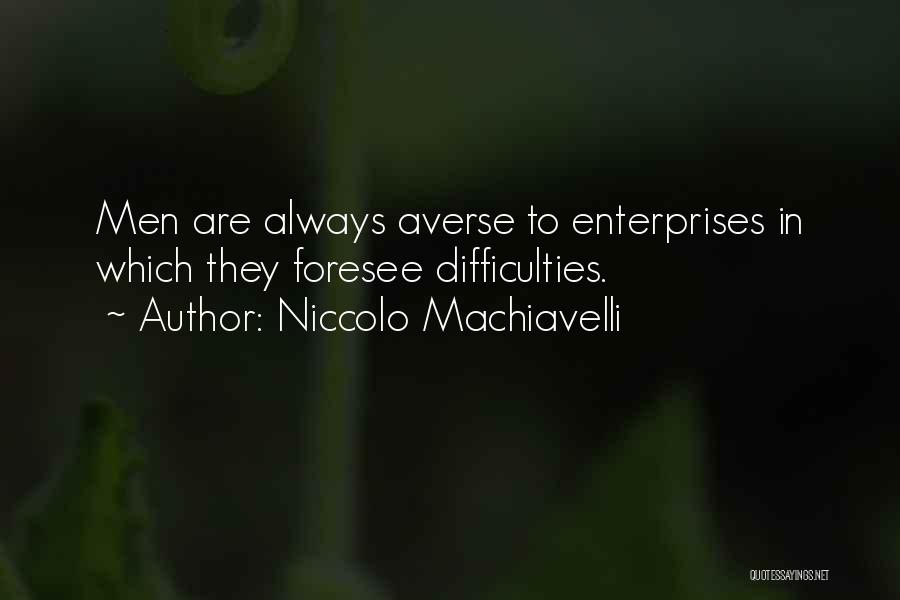 Niccolo Machiavelli Quotes: Men Are Always Averse To Enterprises In Which They Foresee Difficulties.