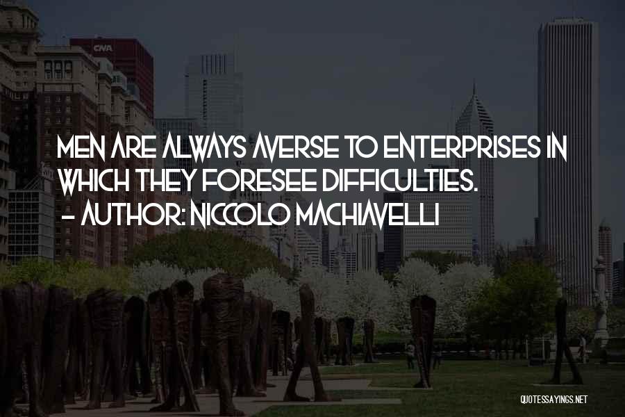 Niccolo Machiavelli Quotes: Men Are Always Averse To Enterprises In Which They Foresee Difficulties.