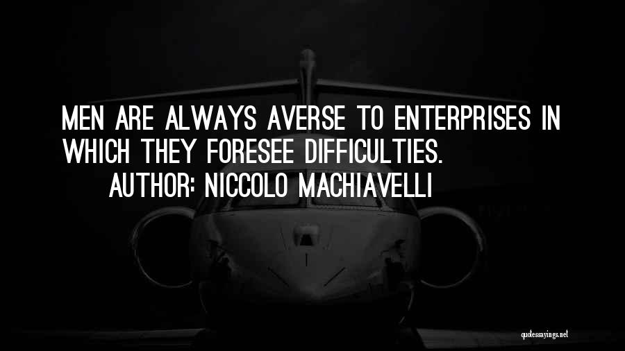 Niccolo Machiavelli Quotes: Men Are Always Averse To Enterprises In Which They Foresee Difficulties.