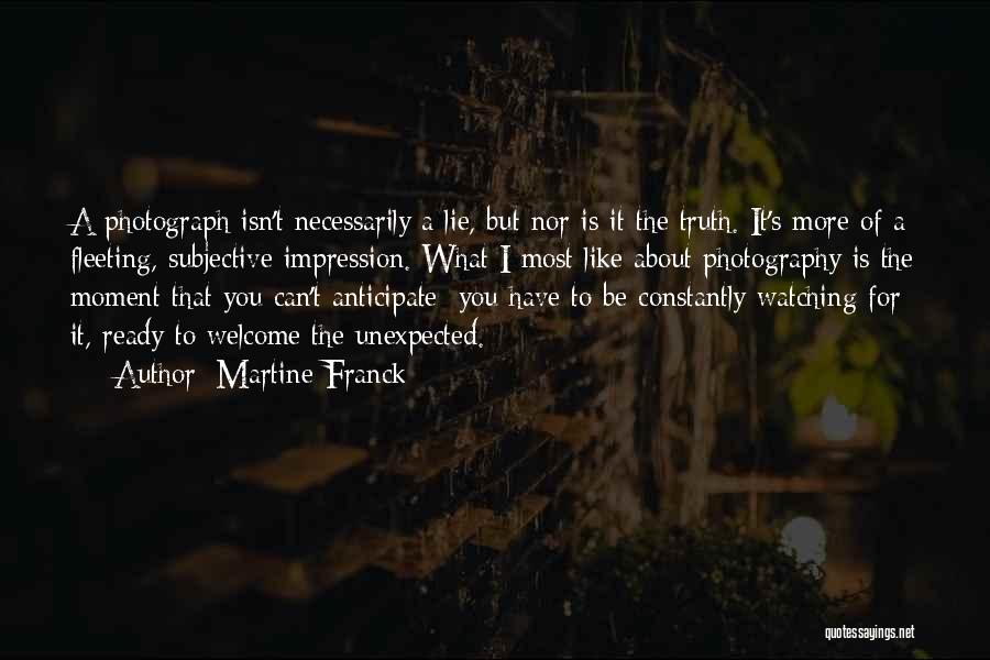 Martine Franck Quotes: A Photograph Isn't Necessarily A Lie, But Nor Is It The Truth. It's More Of A Fleeting, Subjective Impression. What