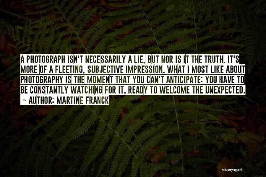 Martine Franck Quotes: A Photograph Isn't Necessarily A Lie, But Nor Is It The Truth. It's More Of A Fleeting, Subjective Impression. What