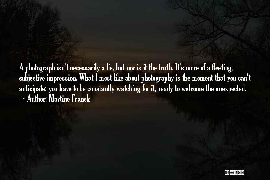 Martine Franck Quotes: A Photograph Isn't Necessarily A Lie, But Nor Is It The Truth. It's More Of A Fleeting, Subjective Impression. What