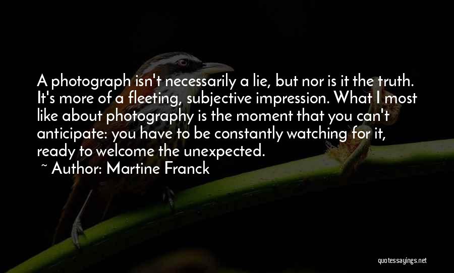 Martine Franck Quotes: A Photograph Isn't Necessarily A Lie, But Nor Is It The Truth. It's More Of A Fleeting, Subjective Impression. What