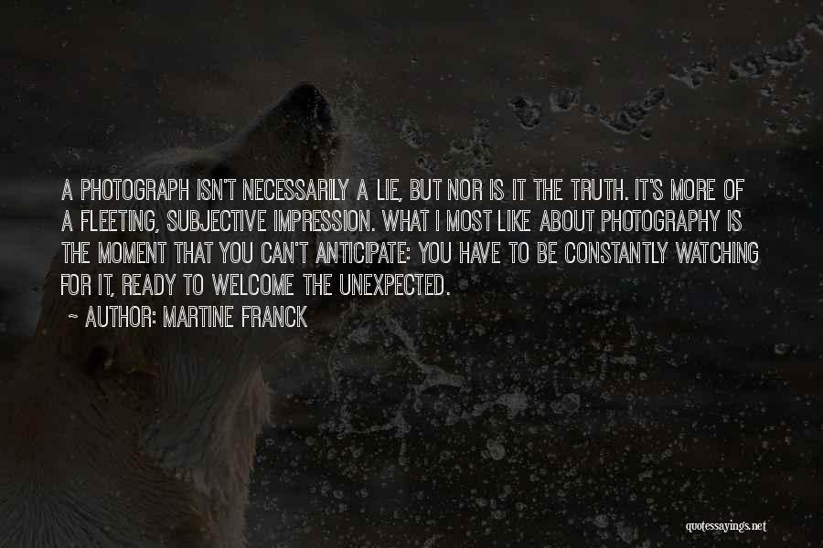 Martine Franck Quotes: A Photograph Isn't Necessarily A Lie, But Nor Is It The Truth. It's More Of A Fleeting, Subjective Impression. What