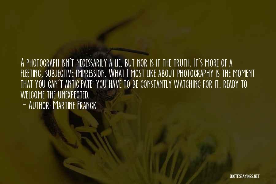 Martine Franck Quotes: A Photograph Isn't Necessarily A Lie, But Nor Is It The Truth. It's More Of A Fleeting, Subjective Impression. What
