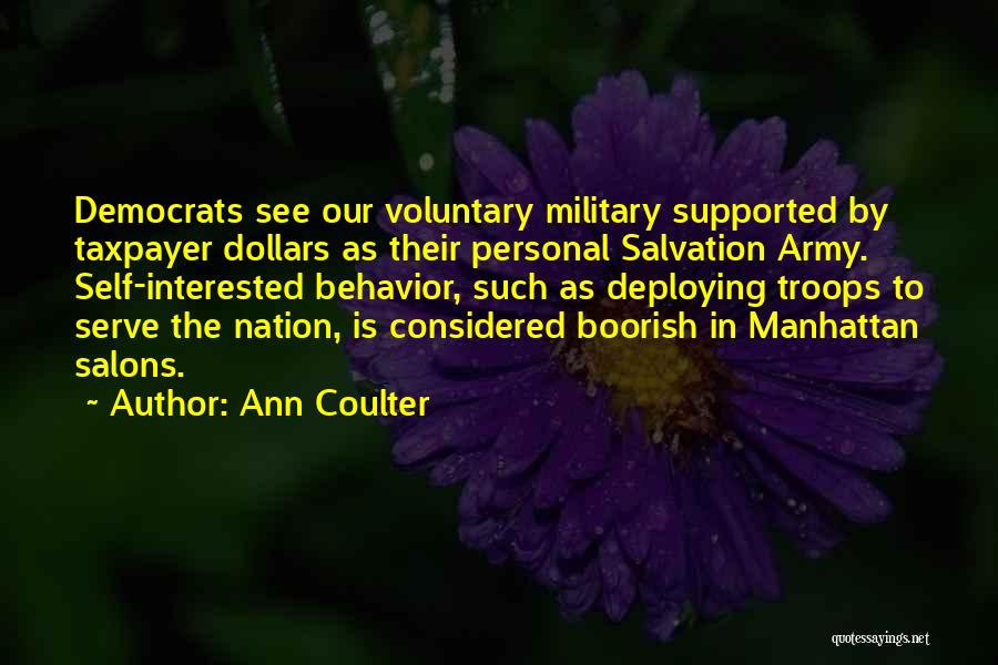 Ann Coulter Quotes: Democrats See Our Voluntary Military Supported By Taxpayer Dollars As Their Personal Salvation Army. Self-interested Behavior, Such As Deploying Troops