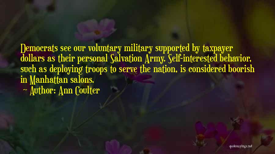 Ann Coulter Quotes: Democrats See Our Voluntary Military Supported By Taxpayer Dollars As Their Personal Salvation Army. Self-interested Behavior, Such As Deploying Troops