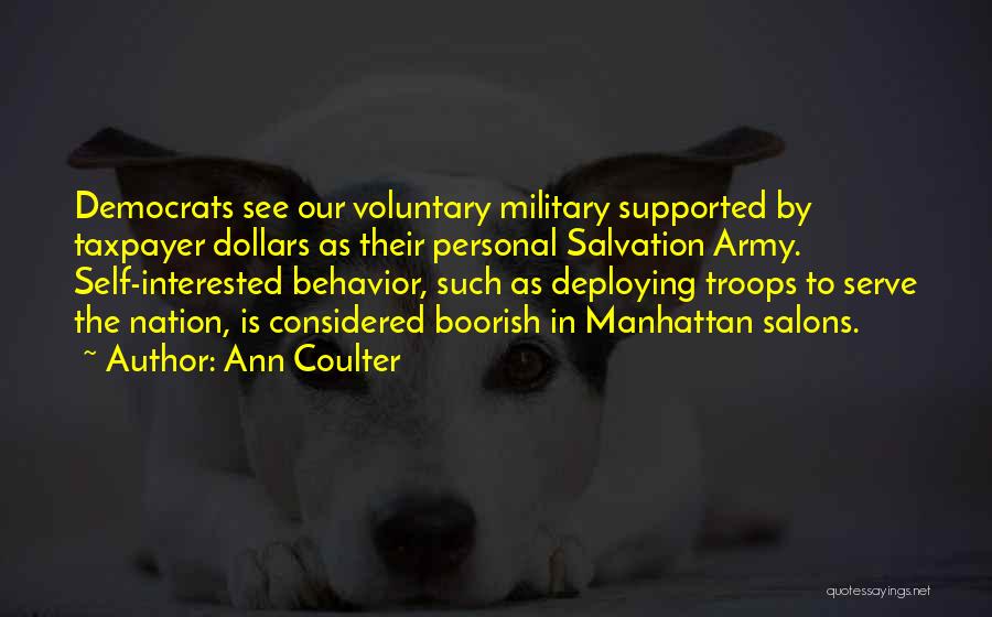 Ann Coulter Quotes: Democrats See Our Voluntary Military Supported By Taxpayer Dollars As Their Personal Salvation Army. Self-interested Behavior, Such As Deploying Troops