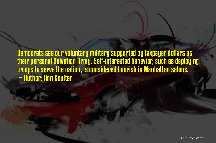 Ann Coulter Quotes: Democrats See Our Voluntary Military Supported By Taxpayer Dollars As Their Personal Salvation Army. Self-interested Behavior, Such As Deploying Troops