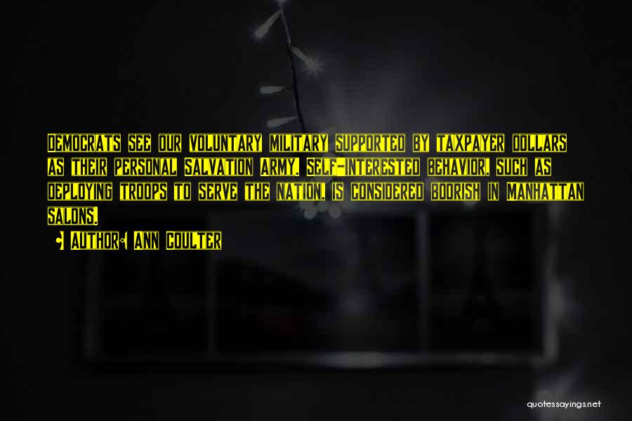 Ann Coulter Quotes: Democrats See Our Voluntary Military Supported By Taxpayer Dollars As Their Personal Salvation Army. Self-interested Behavior, Such As Deploying Troops