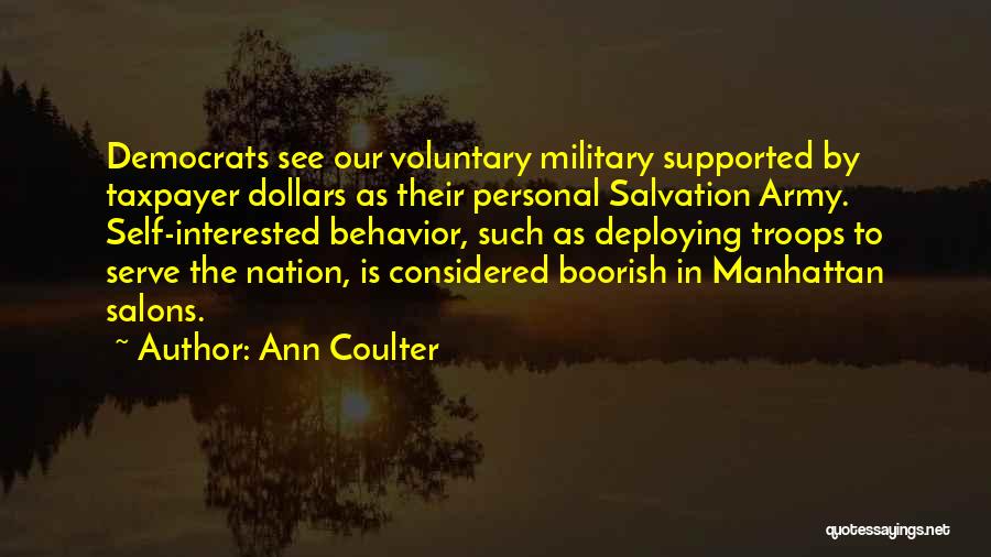 Ann Coulter Quotes: Democrats See Our Voluntary Military Supported By Taxpayer Dollars As Their Personal Salvation Army. Self-interested Behavior, Such As Deploying Troops