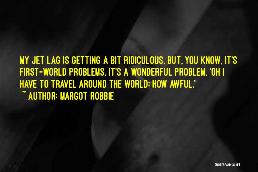 Margot Robbie Quotes: My Jet Lag Is Getting A Bit Ridiculous. But, You Know, It's First-world Problems. It's A Wonderful Problem, 'oh I