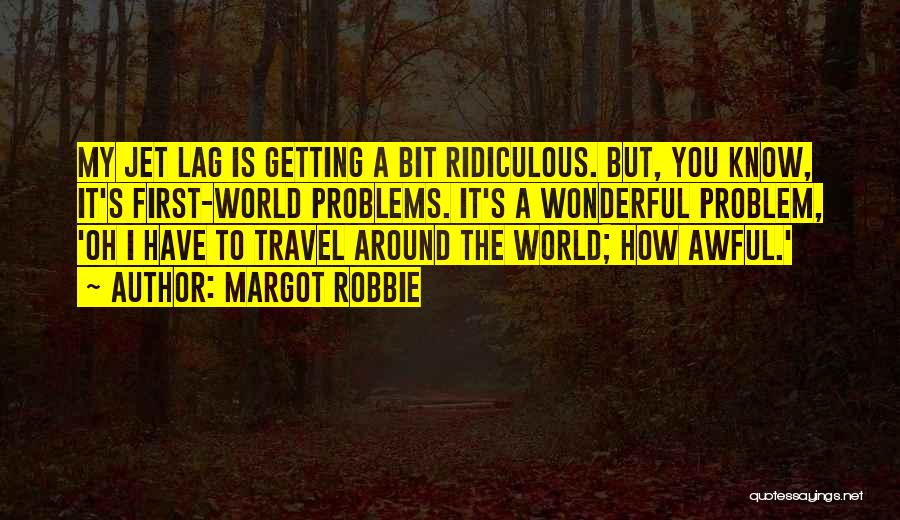 Margot Robbie Quotes: My Jet Lag Is Getting A Bit Ridiculous. But, You Know, It's First-world Problems. It's A Wonderful Problem, 'oh I