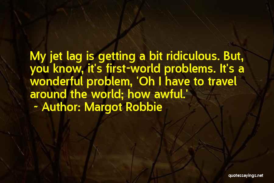 Margot Robbie Quotes: My Jet Lag Is Getting A Bit Ridiculous. But, You Know, It's First-world Problems. It's A Wonderful Problem, 'oh I