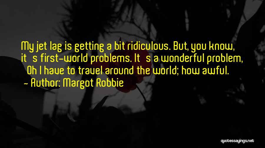 Margot Robbie Quotes: My Jet Lag Is Getting A Bit Ridiculous. But, You Know, It's First-world Problems. It's A Wonderful Problem, 'oh I