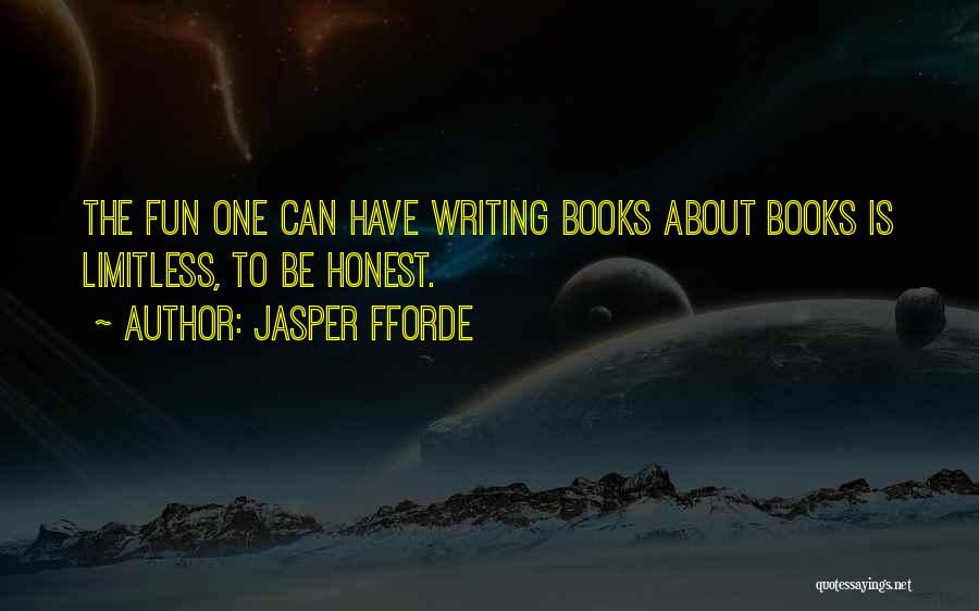 Jasper Fforde Quotes: The Fun One Can Have Writing Books About Books Is Limitless, To Be Honest.