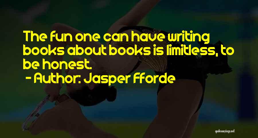 Jasper Fforde Quotes: The Fun One Can Have Writing Books About Books Is Limitless, To Be Honest.