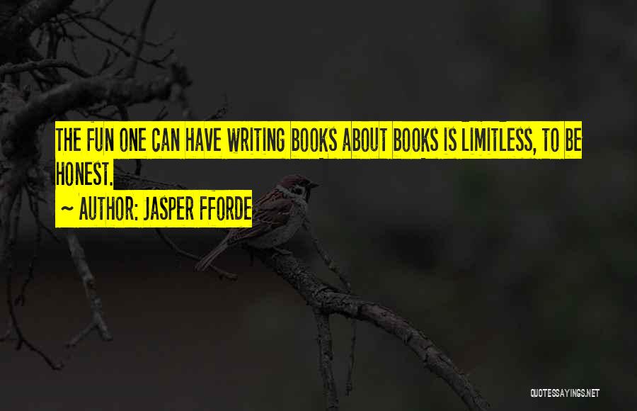 Jasper Fforde Quotes: The Fun One Can Have Writing Books About Books Is Limitless, To Be Honest.