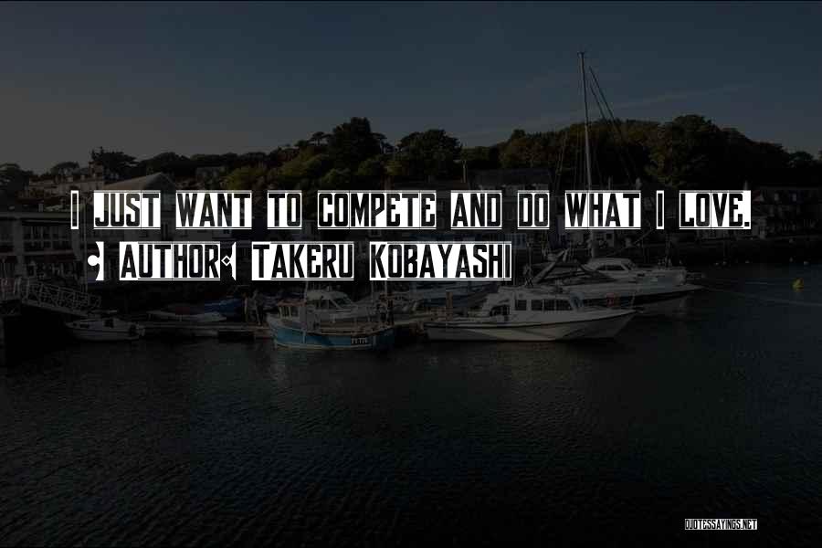 Takeru Kobayashi Quotes: I Just Want To Compete And Do What I Love.