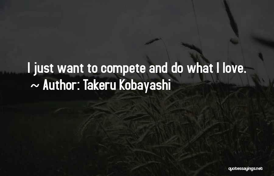 Takeru Kobayashi Quotes: I Just Want To Compete And Do What I Love.