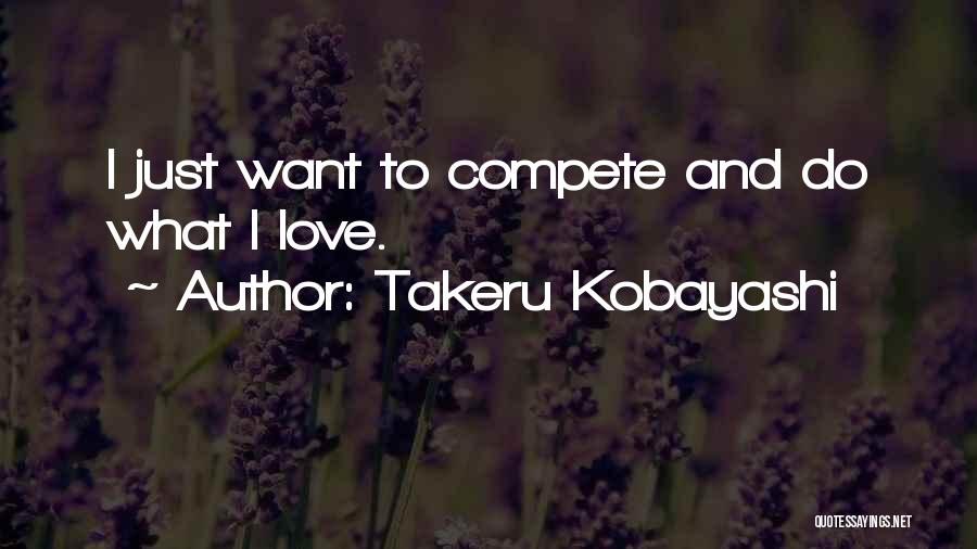 Takeru Kobayashi Quotes: I Just Want To Compete And Do What I Love.