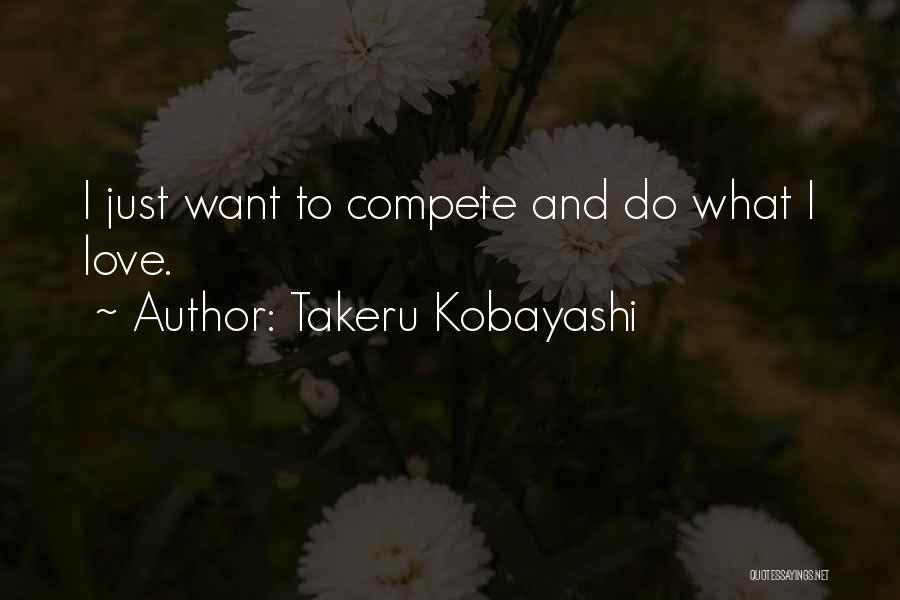 Takeru Kobayashi Quotes: I Just Want To Compete And Do What I Love.