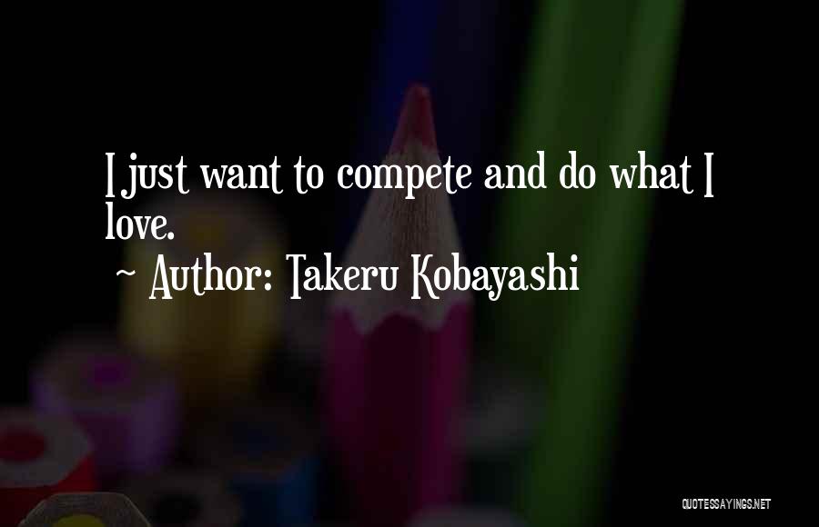 Takeru Kobayashi Quotes: I Just Want To Compete And Do What I Love.