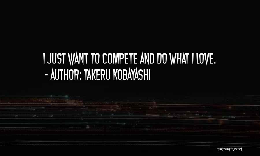 Takeru Kobayashi Quotes: I Just Want To Compete And Do What I Love.