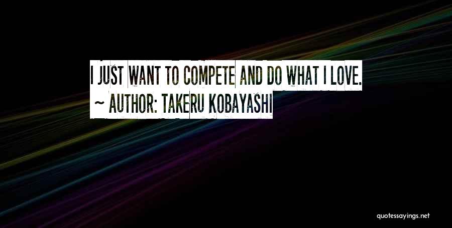 Takeru Kobayashi Quotes: I Just Want To Compete And Do What I Love.