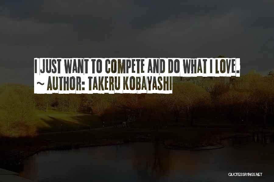 Takeru Kobayashi Quotes: I Just Want To Compete And Do What I Love.